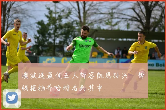 澳波选最佳五人阵容凯恩孙兴慜锋线搭档乔哈特名列其中