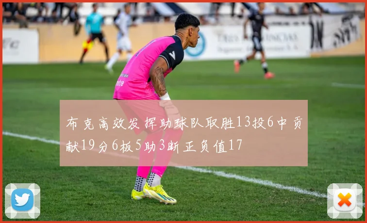 布克高效发挥助球队取胜13投6中贡献19分6板5助3断正负值17