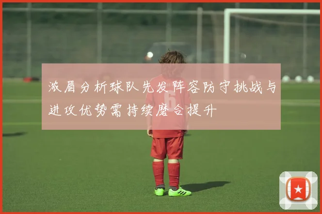 浓眉分析球队先发阵容防守挑战与进攻优势需持续磨合提升