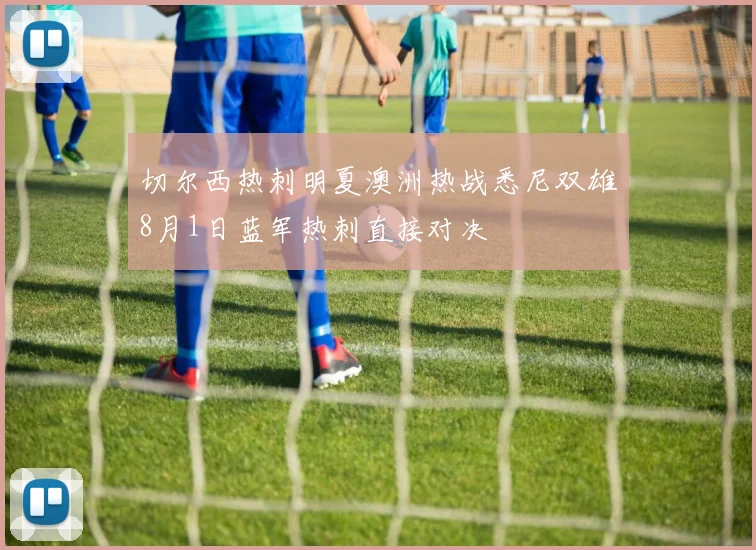 切尔西热刺明夏澳洲热战悉尼双雄8月1日蓝军热刺直接对决