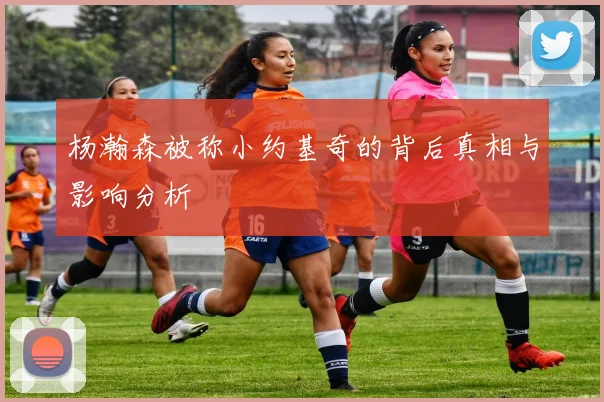 杨瀚森被称小约基奇的背后真相与影响分析