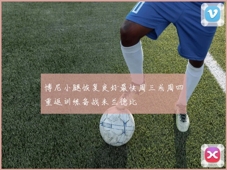 博尼小腿恢复良好最快周三或周四重返训练备战米兰德比