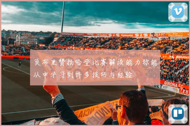 莫布里赞扬哈登比赛解读能力称能从中学习到许多技巧与经验