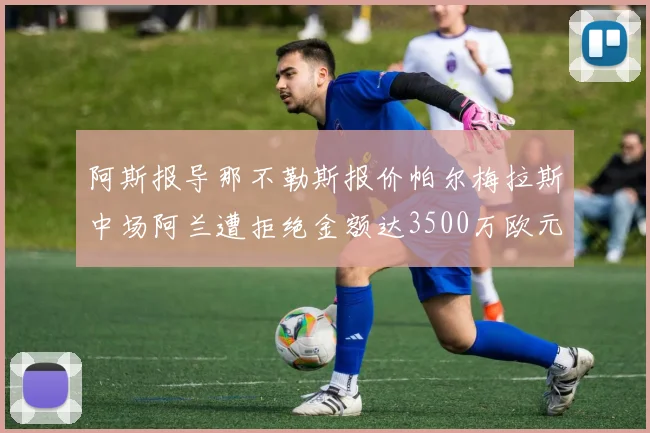 阿斯报导那不勒斯报价帕尔梅拉斯中场阿兰遭拒绝金额达3500万欧元