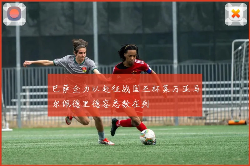 巴萨全力以赴征战国王杯莱万亚马尔佩德里德容悉数在列