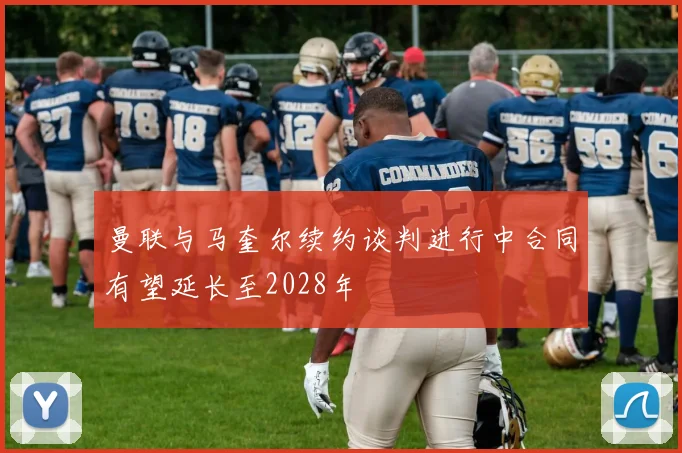 曼联与马奎尔续约谈判进行中合同有望延长至2028年