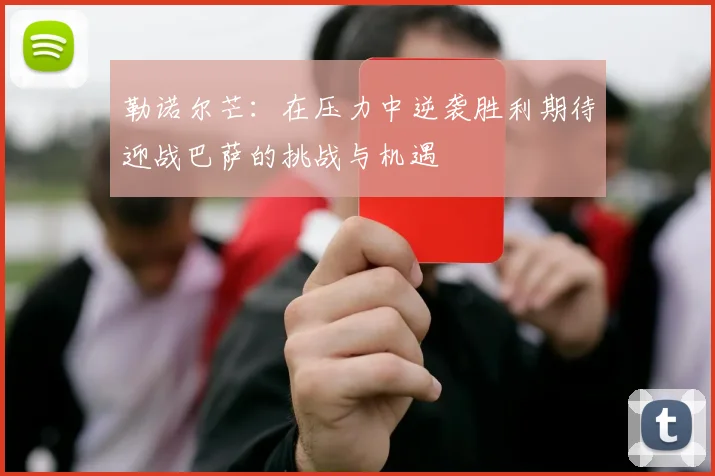 勒诺尔芒：在压力中逆袭胜利期待迎战巴萨的挑战与机遇