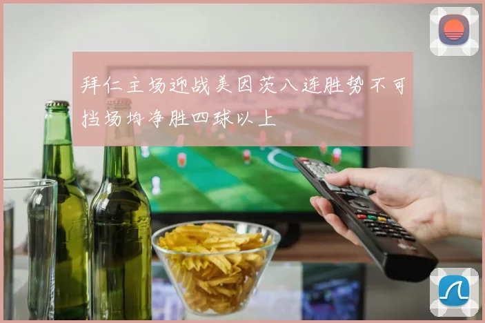 拜仁主场迎战美因茨八连胜势不可挡场均净胜四球以上