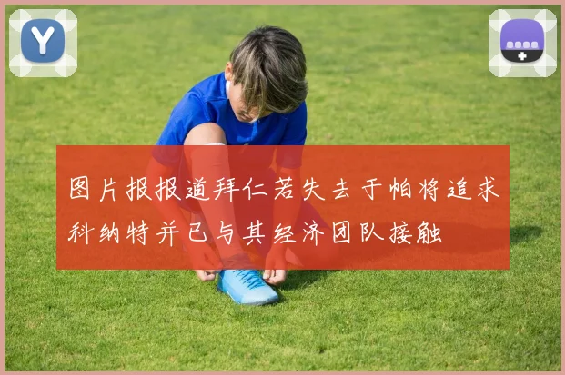 图片报报道拜仁若失去于帕将追求科纳特并已与其经济团队接触