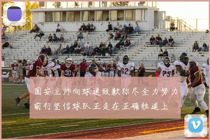 国安主帅向球迷致歉称尽全力努力前行坚信球队正走在正确轨道上