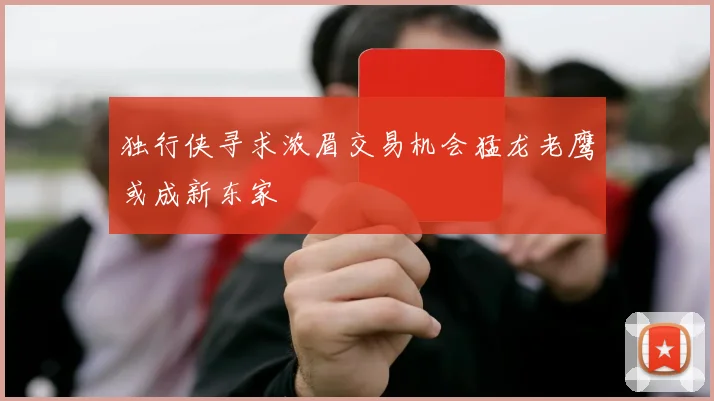 独行侠寻求浓眉交易机会猛龙老鹰或成新东家