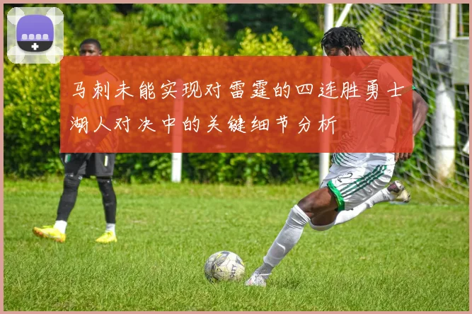 马刺未能实现对雷霆的四连胜勇士湖人对决中的关键细节分析