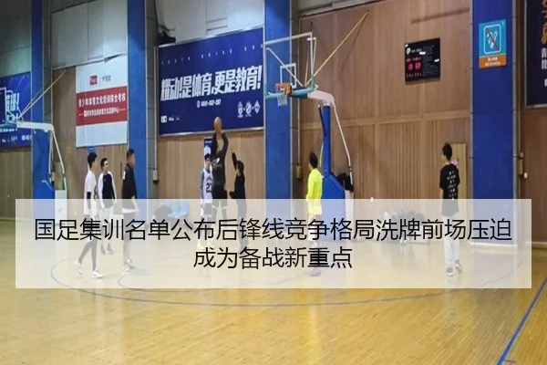 国足集训名单公布后锋线竞争格局洗牌前场压迫成为备战新重点